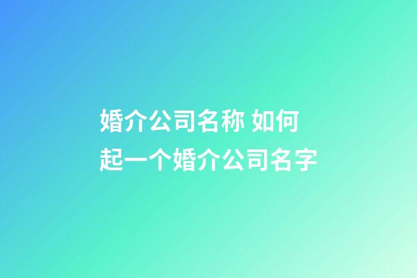 婚介公司名称 如何起一个婚介公司名字-第1张-公司起名-玄机派